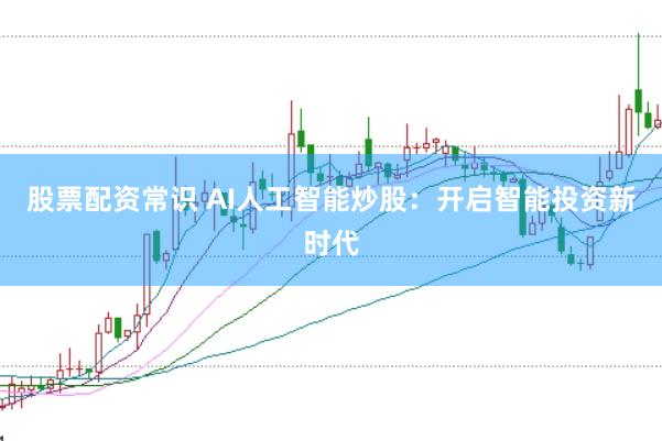 股票配资常识 AI人工智能炒股：开启智能投资新时代