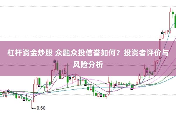 杠杆资金炒股 众融众投信誉如何？投资者评价与风险分析