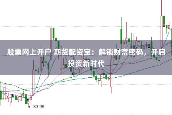 股票网上开户 期货配资宝：解锁财富密码，开启投资新时代