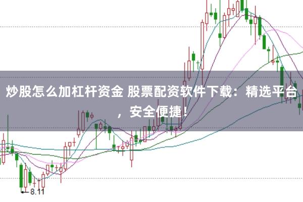 炒股怎么加杠杆资金 股票配资软件下载：精选平台，安全便捷！
