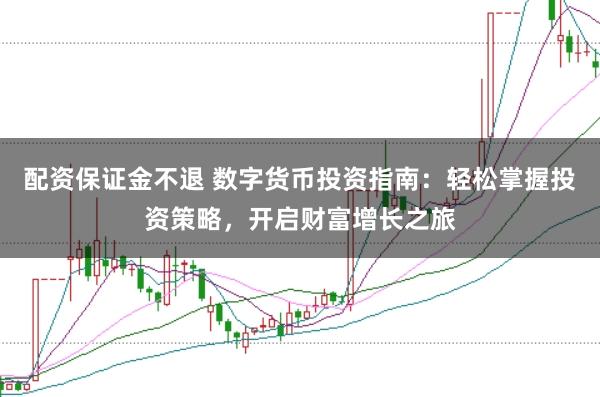 配资保证金不退 数字货币投资指南：轻松掌握投资策略，开启财富增长之旅