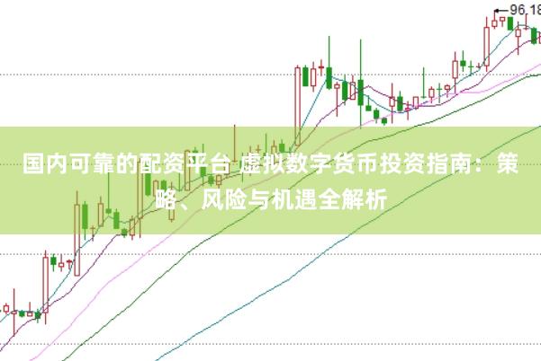 国内可靠的配资平台 虚拟数字货币投资指南：策略、风险与机遇全解析