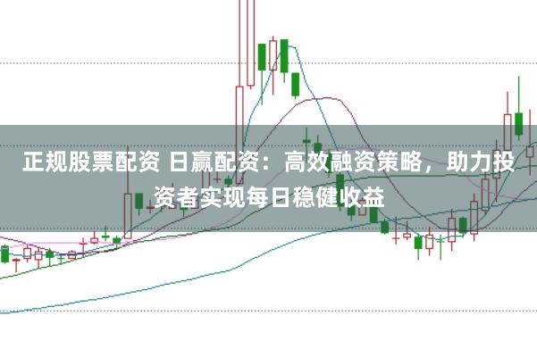 正规股票配资 日赢配资：高效融资策略，助力投资者实现每日稳健收益