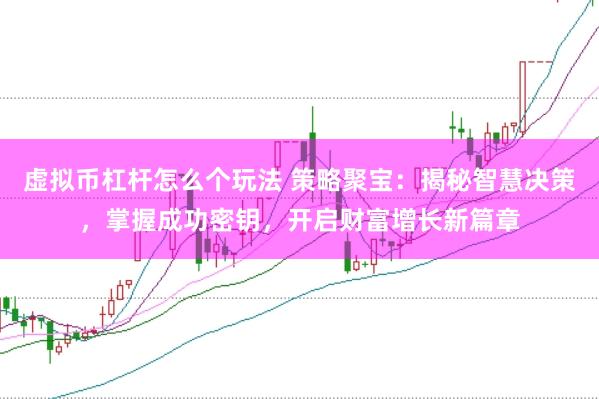 虚拟币杠杆怎么个玩法 策略聚宝：揭秘智慧决策，掌握成功密钥，开启财富增长新篇章
