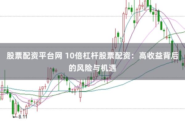 股票配资平台网 10倍杠杆股票配资：高收益背后的风险与机遇