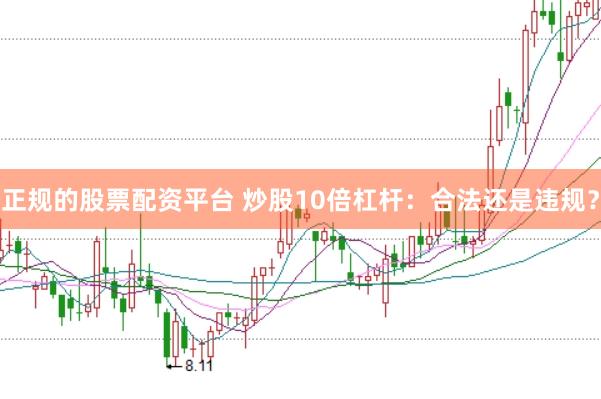 正规的股票配资平台 炒股10倍杠杆：合法还是违规？
