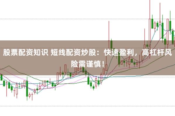 股票配资知识 短线配资炒股：快速盈利，高杠杆风险需谨慎！