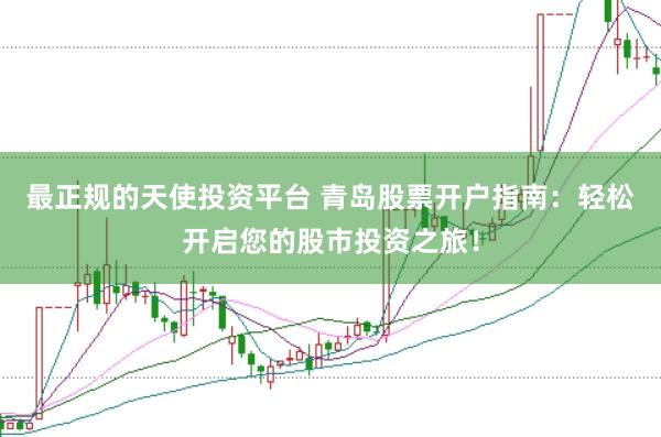 最正规的天使投资平台 青岛股票开户指南：轻松开启您的股市投资之旅！