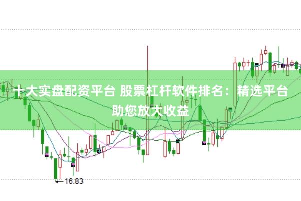 十大实盘配资平台 股票杠杆软件排名：精选平台助您放大收益