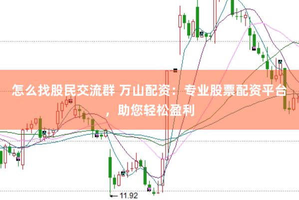 怎么找股民交流群 万山配资：专业股票配资平台，助您轻松盈利
