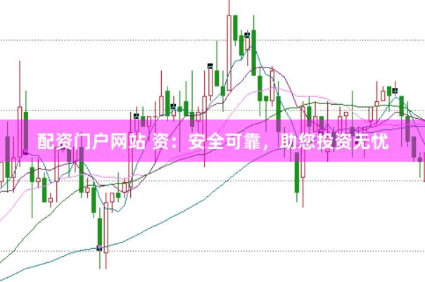 配资门户网站 资：安全可靠，助您投资无忧