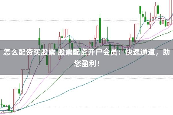 怎么配资买股票 股票配资开户会员：快速通道，助您盈利！