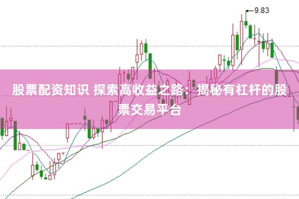 股票配资知识 探索高收益之路：揭秘有杠杆的股票交易平台