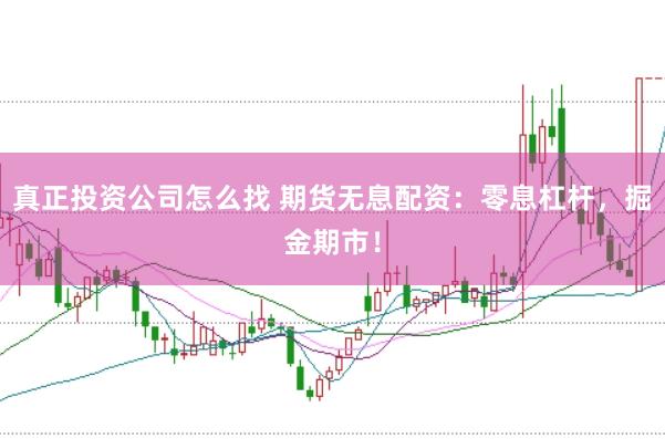 真正投资公司怎么找 期货无息配资：零息杠杆，掘金期市！