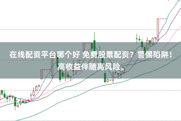 在线配资平台哪个好 免费股票配资？警惕陷阱！高收益伴随高风险。