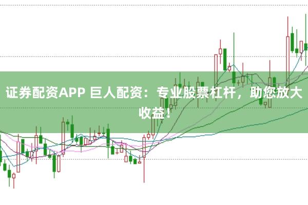 证券配资APP 巨人配资：专业股票杠杆，助您放大收益！