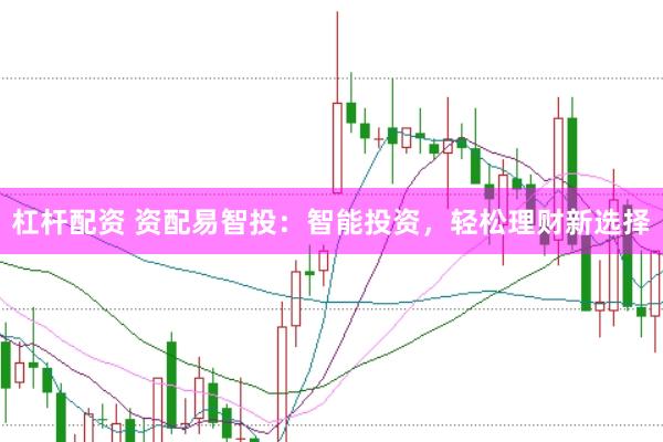 杠杆配资 资配易智投：智能投资，轻松理财新选择
