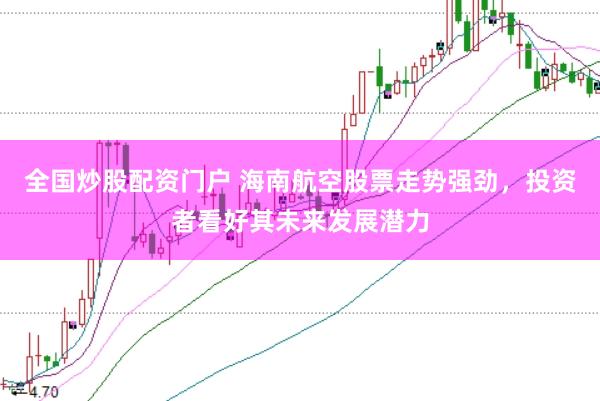 全国炒股配资门户 海南航空股票走势强劲，投资者看好其未来发展潜力