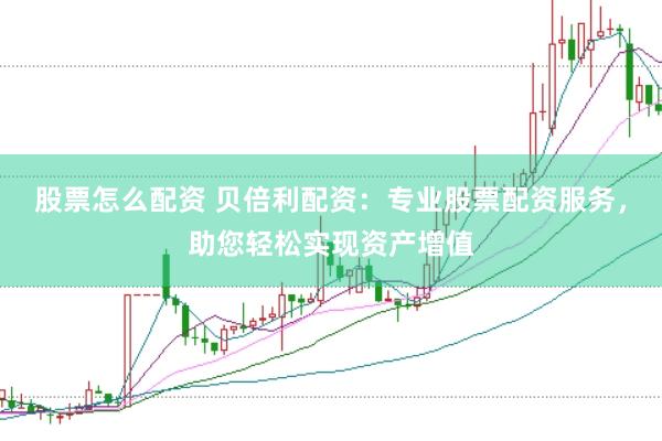 股票怎么配资 贝倍利配资：专业股票配资服务，助您轻松实现资产增值