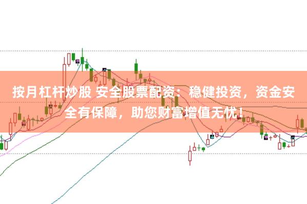 按月杠杆炒股 安全股票配资：稳健投资，资金安全有保障，助您财富增值无忧！