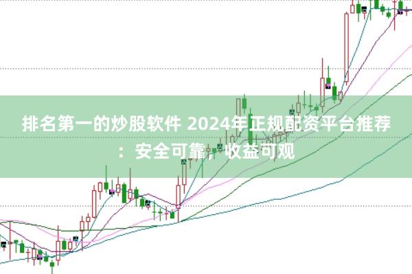 排名第一的炒股软件 2024年正规配资平台推荐：安全可靠，收益可观