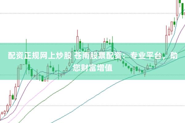 配资正规网上炒股 苍南股票配资：专业平台，助您财富增值