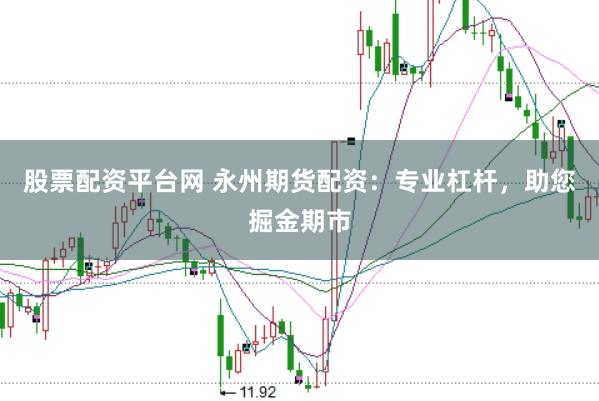 股票配资平台网 永州期货配资：专业杠杆，助您掘金期市