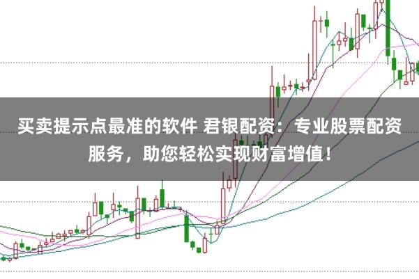 买卖提示点最准的软件 君银配资：专业股票配资服务，助您轻松实现财富增值！