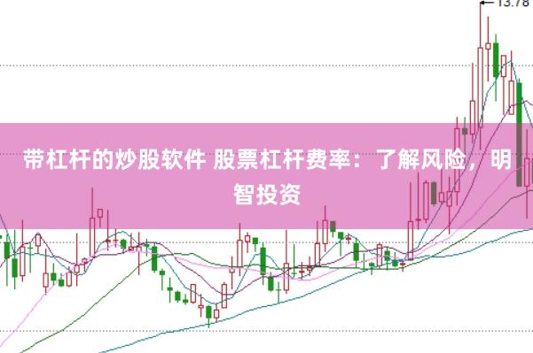带杠杆的炒股软件 股票杠杆费率：了解风险，明智投资