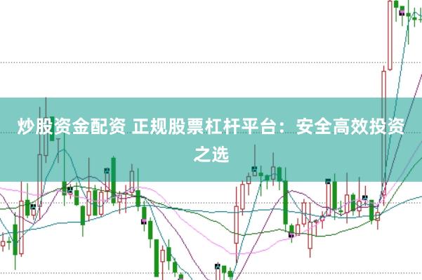 炒股资金配资 正规股票杠杆平台：安全高效投资之选