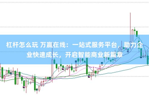杠杆怎么玩 万赢在线：一站式服务平台，助力企业快速成长，开启智能商业新篇章