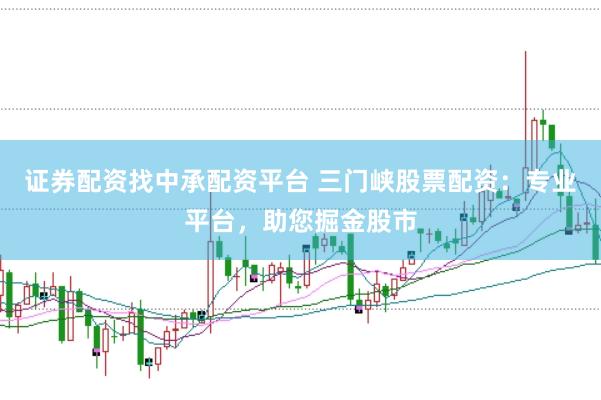 证券配资找中承配资平台 三门峡股票配资：专业平台，助您掘金股市