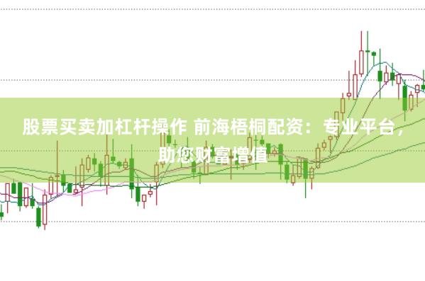 股票买卖加杠杆操作 前海梧桐配资：专业平台，助您财富增值