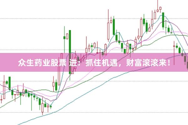 众生药业股票 进：抓住机遇，财富滚滚来！