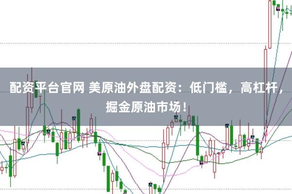 配资平台官网 美原油外盘配资：低门槛，高杠杆，掘金原油市场！