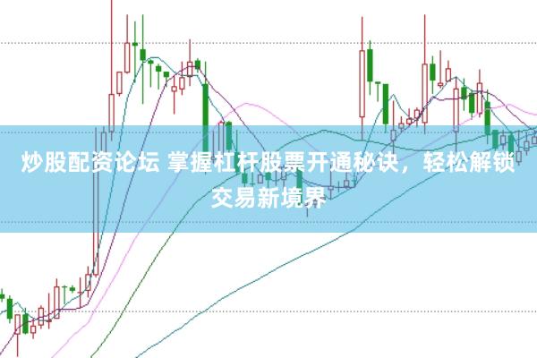 炒股配资论坛 掌握杠杆股票开通秘诀，轻松解锁交易新境界