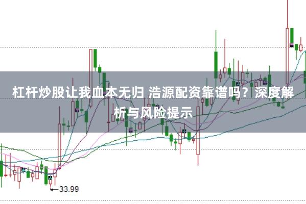 杠杆炒股让我血本无归 浩源配资靠谱吗？深度解析与风险提示