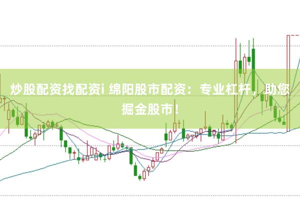 炒股配资找配资i 绵阳股市配资：专业杠杆，助您掘金股市！
