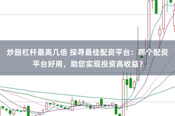 炒股杠杆最高几倍 探寻最佳配资平台：哪个配资平台好用，助您实现投资高收益？