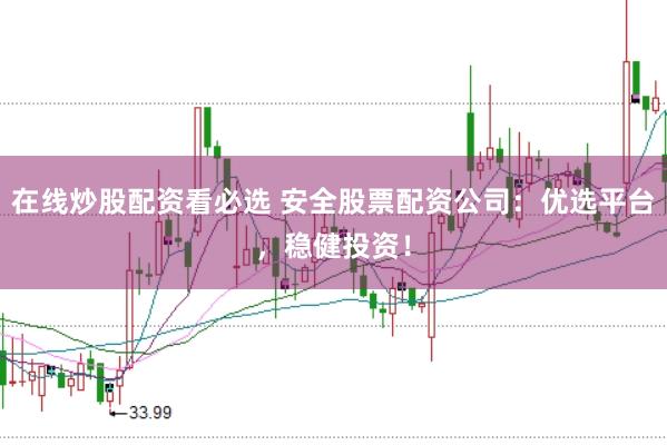 在线炒股配资看必选 安全股票配资公司：优选平台，稳健投资！