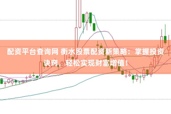 配资平台查询网 衡水股票配资新策略：掌握投资诀窍，轻松实现财富增值！