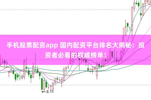 手机股票配资app 国内配资平台排名大揭秘：投资者必看的权威榜单！