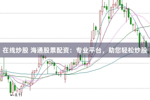 在线炒股 海通股票配资：专业平台，助您轻松炒股
