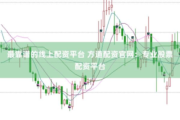 最靠谱的线上配资平台 方道配资官网：专业股票配资平台