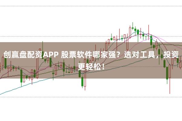 创赢盘配资APP 股票软件哪家强？选对工具，投资更轻松！