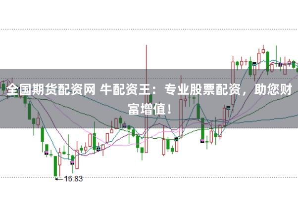 全国期货配资网 牛配资王：专业股票配资，助您财富增值！