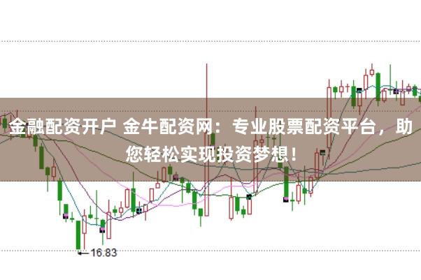 金融配资开户 金牛配资网：专业股票配资平台，助您轻松实现投资梦想！