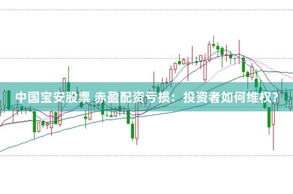 中国宝安股票 赤盈配资亏损：投资者如何维权？