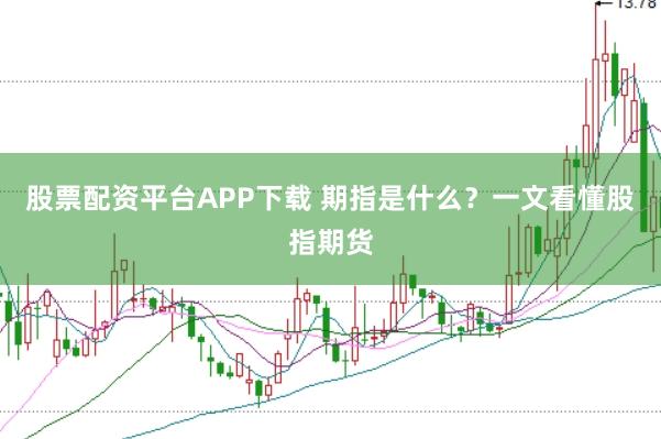股票配资平台APP下载 期指是什么?一文看懂股指期货