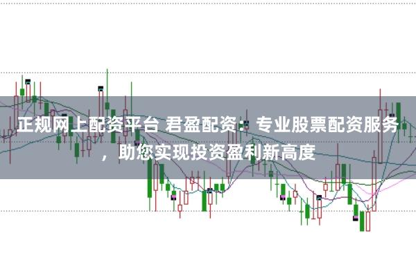 正规网上配资平台 君盈配资：专业股票配资服务，助您实现投资盈利新高度